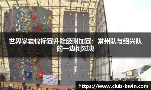 世界攀岩锦标赛升降级附加赛:常州队与绍兴队的一边倒对决
