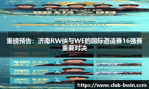 重磅预告：济南RW侠与WE的国际邀请赛16强赛重要对决