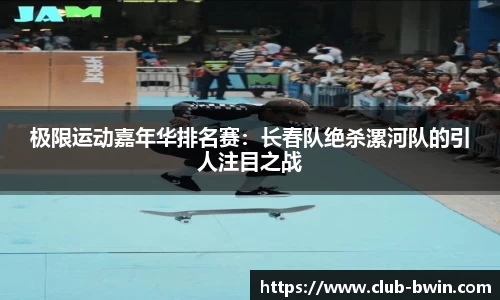 极限运动嘉年华排名赛：长春队绝杀漯河队的引人注目之战