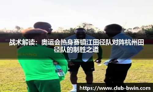战术解读：奥运会热身赛镇江田径队对阵杭州田径队的制胜之道
