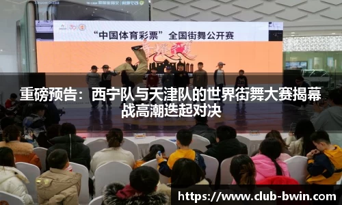 重磅预告：西宁队与天津队的世界街舞大赛揭幕战高潮迭起对决