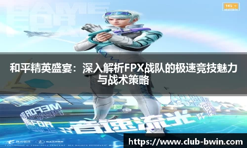 和平精英盛宴：深入解析FPX战队的极速竞技魅力与战术策略