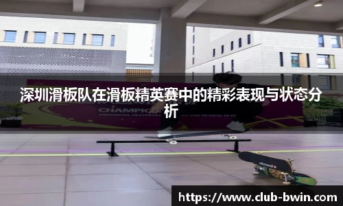 深圳滑板队在滑板精英赛中的精彩表现与状态分析