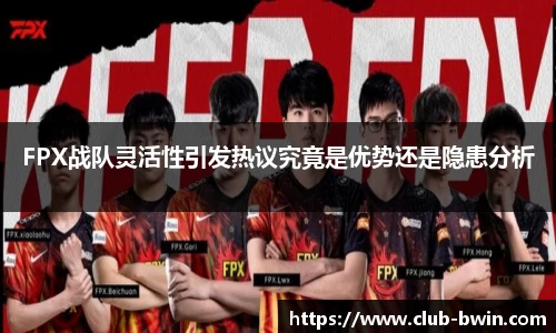 FPX战队灵活性引发热议究竟是优势还是隐患分析